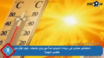 انخفاض مفاجئ في درجات الحرارة غداً مع رياح نشطة.. كيف تؤثر على طقس اليوم؟